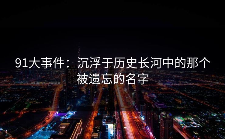 91大事件：沉浮于历史长河中的那个被遗忘的名字