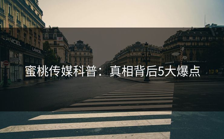 蜜桃传媒科普：真相背后5大爆点