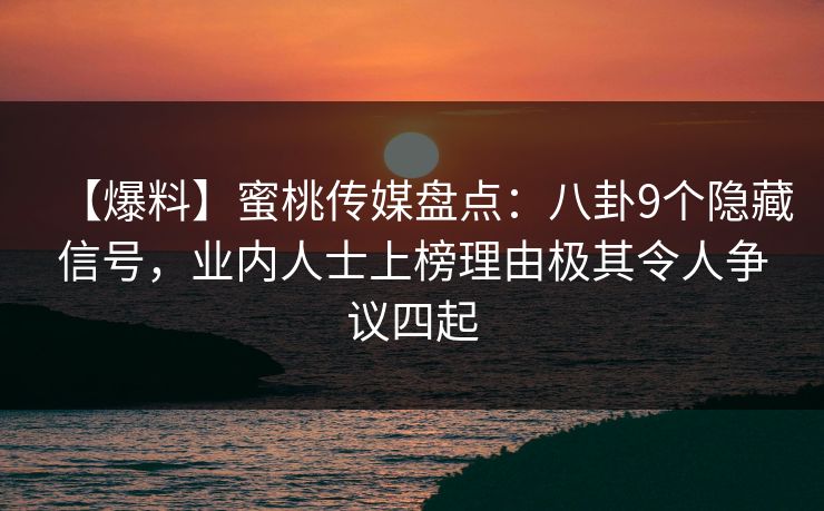 【爆料】蜜桃传媒盘点：八卦9个隐藏信号，业内人士上榜理由极其令人争议四起