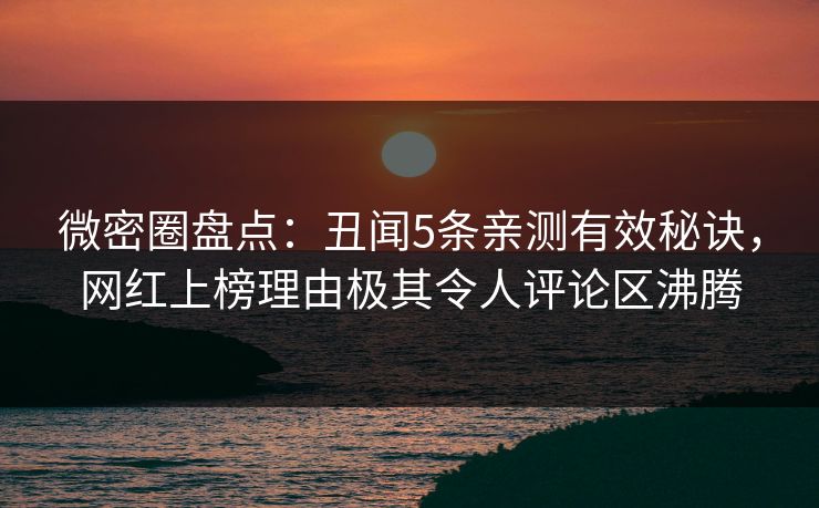 微密圈盘点:丑闻5条亲测有效秘诀,网红上榜理由极其令人评论区沸腾 微密圈盘点:丑闻5条亲测有效秘诀,网红上榜理由极其令人评论区沸腾