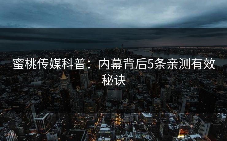 蜜桃传媒科普:内幕背后5条亲测有效秘诀 蜜桃传媒科普:内幕背后5条亲测有效秘诀